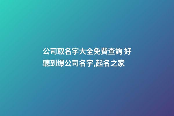 公司取名字大全免費查詢 好聽到爆公司名字,起名之家-第1張-公司起名-玄機派
